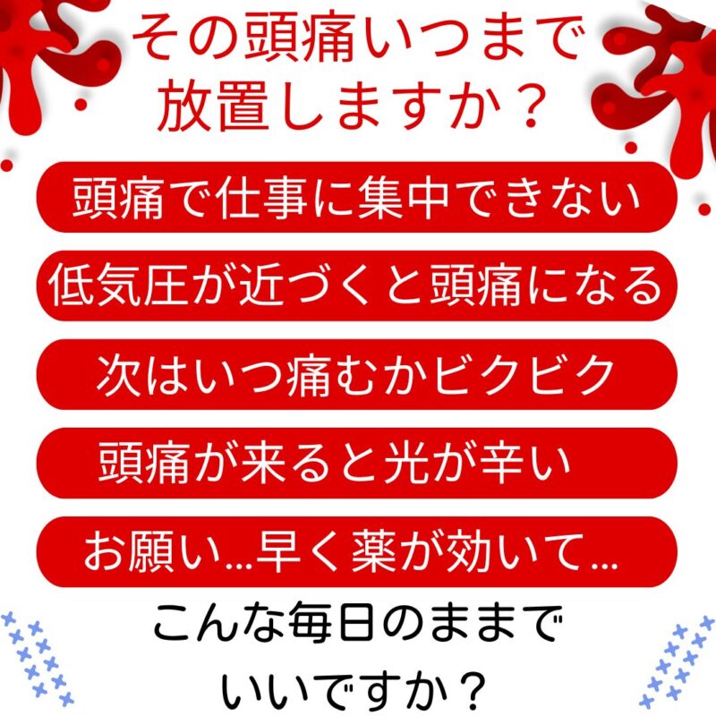 頭痛で集中できない
低気圧が近づくと頭痛になる
いつ痛むか不安
頭痛が来ると光が辛い
早く薬が効いてほしい
こんな毎日のままでいいですか？