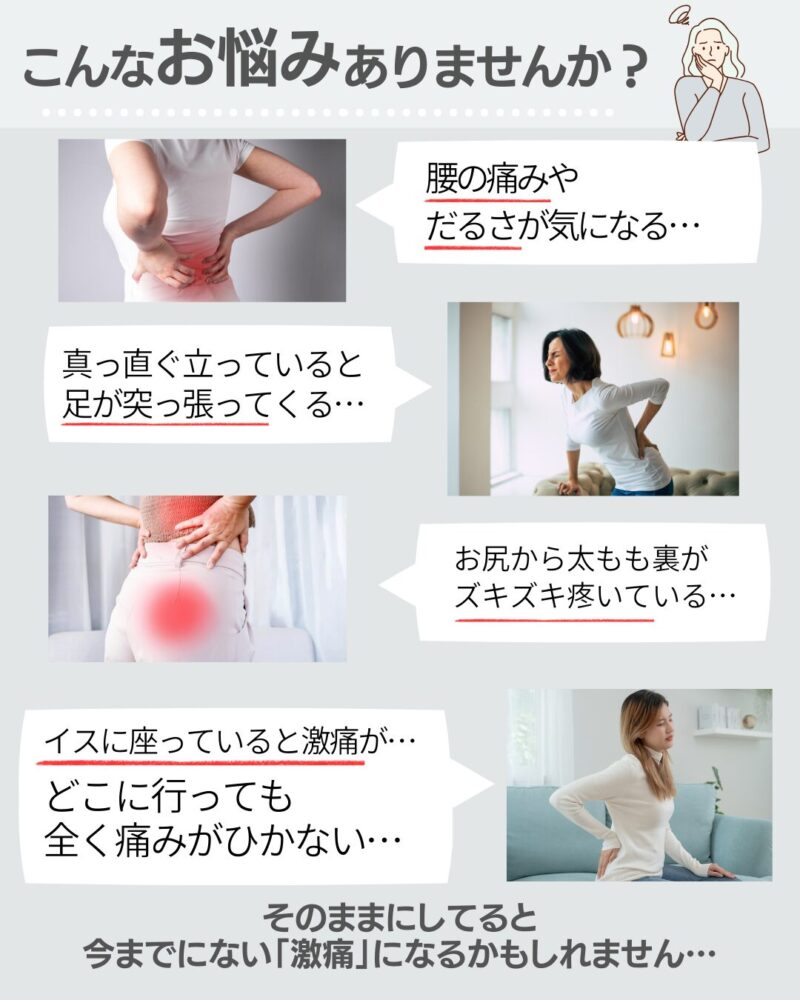 腰の痛みや
だるさが気になる…
真っ直ぐ立っていると
足が突っ張ってくる…
お尻から太もも裏が
ズキズキ疼いている…
イスに座っていると激痛が…どこに行っても
全く痛みがひかない…
そのままにしてると
今までにない「激痛」になるかもしれません…