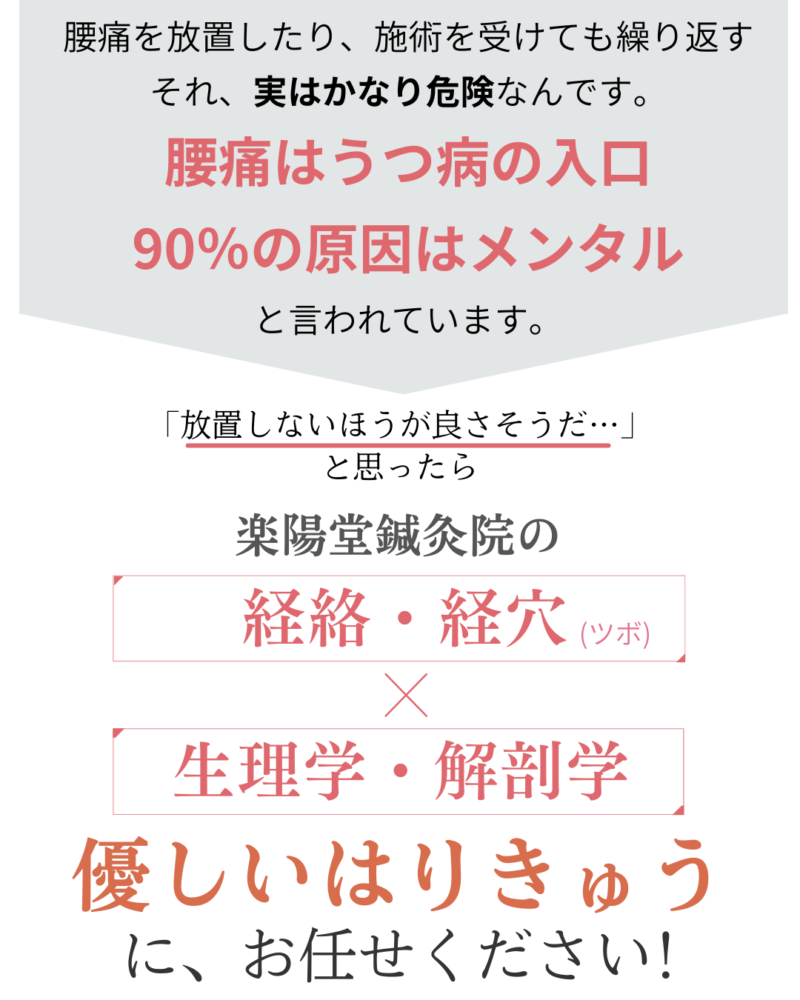 腰痛を放置したり、施術を受けても繰り返す
それ、実はかなり危険なんです。
腰痛はうつ病の入口
90％の原因はメンタル
と言われています。
放置しないほうが良さそうだ…」
と思ったら、楽陽堂鍼灸院の優しい鍼灸が御役に立てます