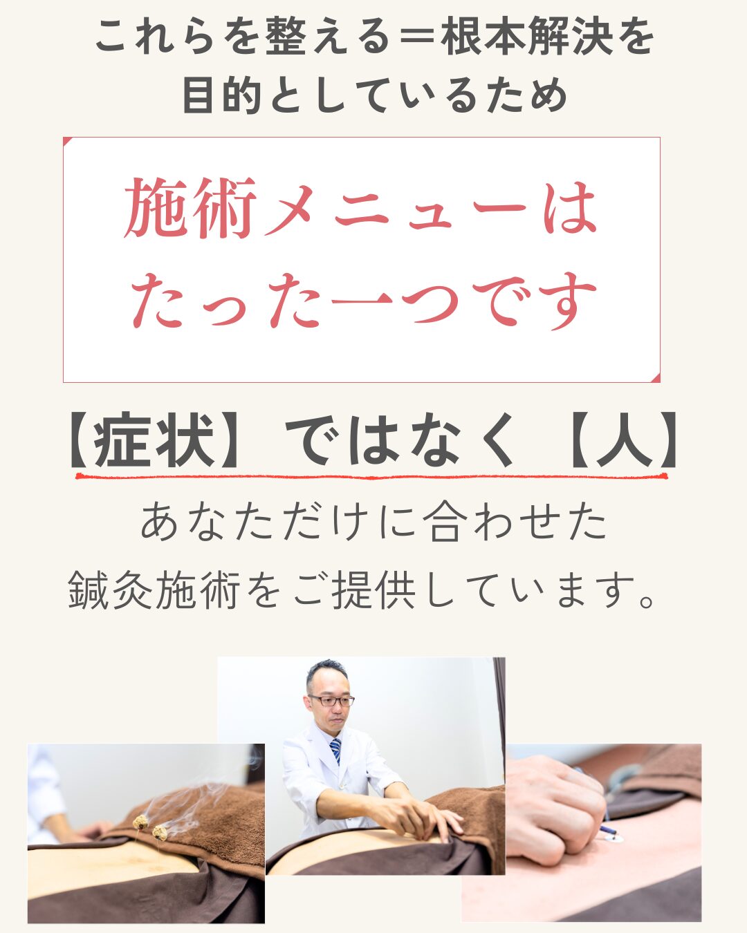 これらを整える＝根本解決を 目的としているため施術メニューは たった一つです 【症状】ではなく【人】 あなただけに合わせた 鍼灸施術をご提供しています。