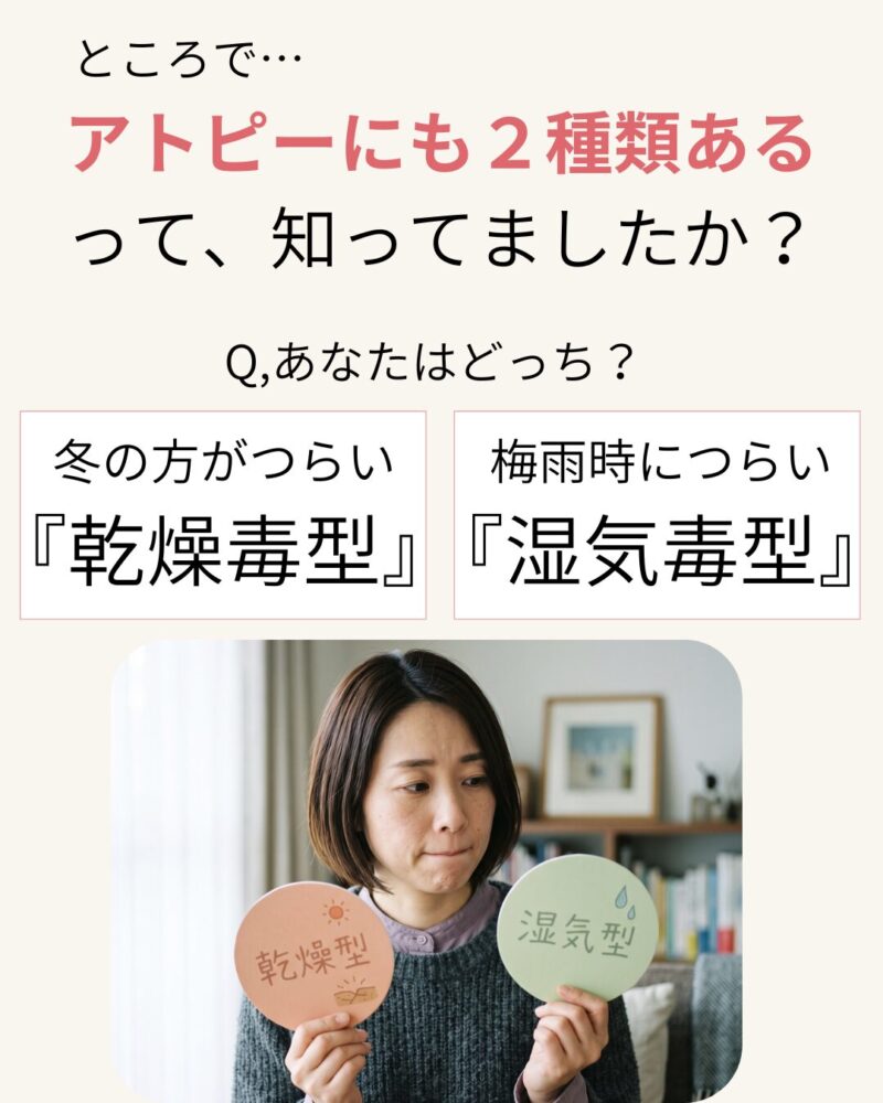 ところで、アトピーにも2種類ある
って、知ってましたか?
あなたはどちら?
冬がつらい乾燥型、梅雨がつらい湿気型